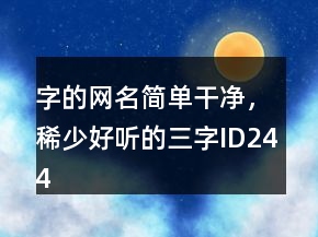 字的網(wǎng)名簡(jiǎn)單干凈，稀少好聽的三字ID244條