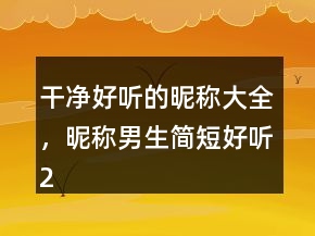 干凈好聽的昵稱大全，昵稱男生簡(jiǎn)短好聽243條