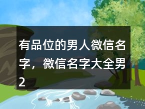 有品位的男人微信名字，微信名字大全男209條
