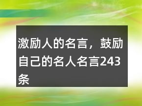 激勵人的名言，鼓勵自己的名人名言243條