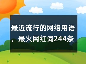 最近流行的網(wǎng)絡用語，最火網(wǎng)紅詞244條