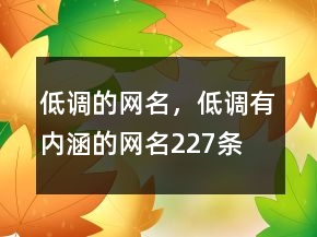 低調(diào)的網(wǎng)名，低調(diào)有內(nèi)涵的網(wǎng)名227條