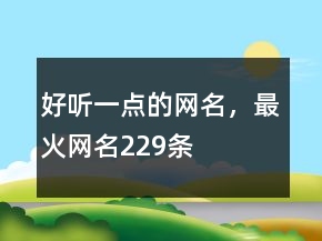 好聽一點(diǎn)的網(wǎng)名，最火網(wǎng)名229條