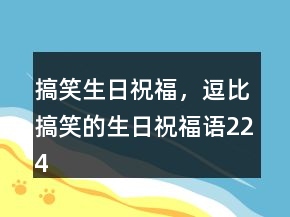 搞笑生日祝福，逗比搞笑的生日祝福語(yǔ)224條