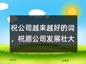 祝公司越來越好的詞，祝愿公司發(fā)展壯大的話228條