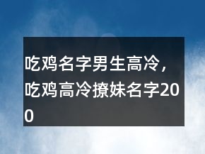 吃雞名字男生高冷，吃雞高冷撩妹名字200條