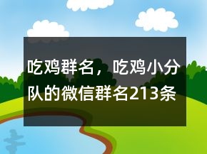 吃雞群名，吃雞小分隊的微信群名213條