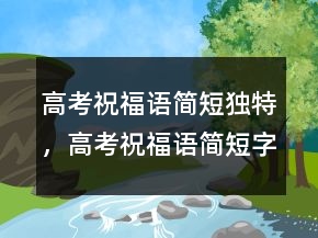 高考祝福語簡短獨特，高考祝福語簡短字句245條