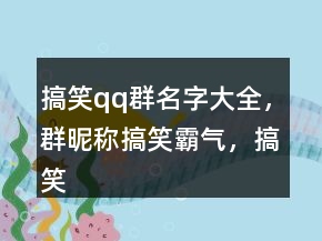搞笑qq群名字大全，群昵稱搞笑霸氣，搞笑的網(wǎng)名233條