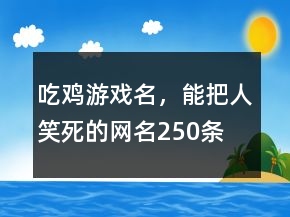 吃雞游戲名，能把人笑死的網(wǎng)名250條