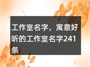 工作室名字，寓意好聽(tīng)的工作室名字241條
