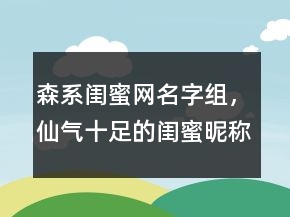 森系閨蜜網(wǎng)名字組，仙氣十足的閨蜜昵稱網(wǎng)名224條
