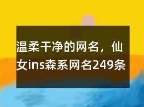 溫柔干凈的網(wǎng)名，仙女ins森系網(wǎng)名249條