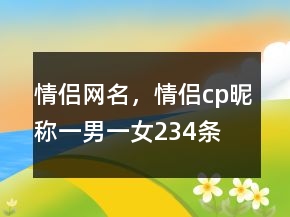 情侶網(wǎng)名，情侶cp昵稱一男一女234條