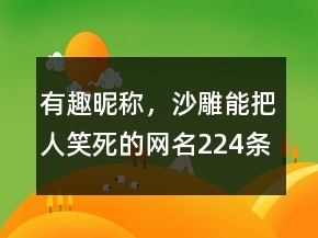 有趣昵稱，沙雕能把人笑死的網(wǎng)名224條