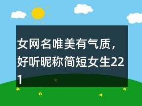 女網(wǎng)名唯美有氣質(zhì)，好聽(tīng)昵稱(chēng)簡(jiǎn)短女生221條