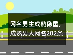 網(wǎng)名男生成熟穩(wěn)重，成熟男人網(wǎng)名202條