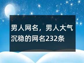 男人網(wǎng)名，男人大氣沉穩(wěn)的網(wǎng)名232條