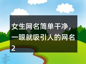 女生網(wǎng)名簡單干凈，一眼就吸引人的網(wǎng)名233條