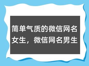 簡(jiǎn)單氣質(zhì)的微信網(wǎng)名女生，微信網(wǎng)名男生成熟穩(wěn)重240條
