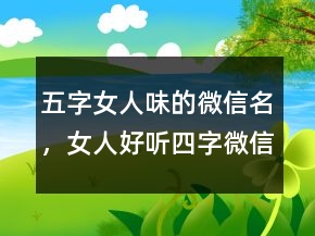 五字女人味的微信名，女人好聽(tīng)四字微信名233條
