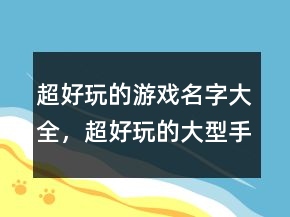 超好玩的游戲名字大全，超好玩的大型手游推薦224條