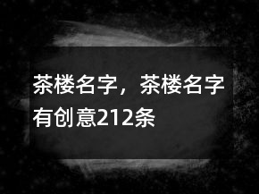 茶樓名字，茶樓名字有創(chuàng)意212條