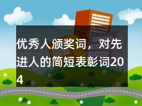 優(yōu)秀人頒獎(jiǎng)詞，對(duì)先進(jìn)人的簡(jiǎn)短表彰詞204條