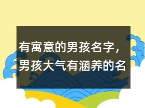 有寓意的男孩名字，男孩大氣有涵養(yǎng)的名字223條