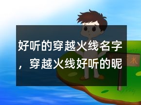 好聽的穿越火線名字，穿越火線好聽的昵稱男222條