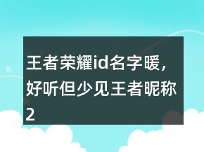 王者榮耀id名字暖，好聽(tīng)但少見(jiàn)王者昵稱222條