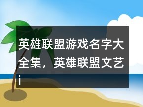 英雄聯(lián)盟游戲名字大全集，英雄聯(lián)盟文藝id大全205條