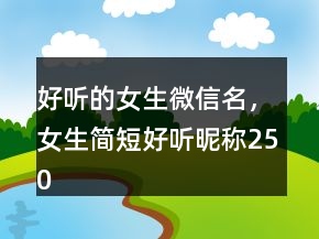 好聽的女生微信名，女生簡短好聽昵稱250條