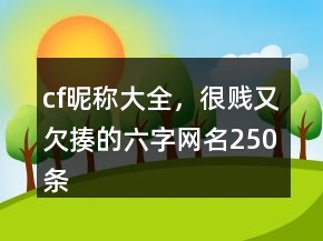 cf昵稱大全，很賤又欠揍的六字網(wǎng)名250條