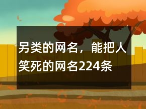 另類的網(wǎng)名，能把人笑死的網(wǎng)名224條