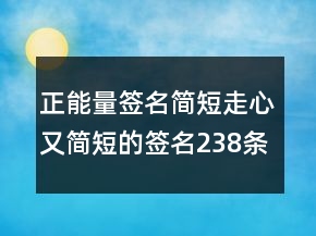 正能量簽名簡(jiǎn)短走心又簡(jiǎn)短的簽名238條