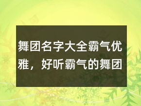 舞團(tuán)名字大全霸氣優(yōu)雅，好聽(tīng)霸氣的舞團(tuán)名字210條