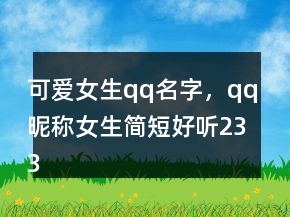 可愛女生qq名字，qq昵稱女生簡(jiǎn)短好聽233條