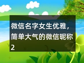 微信名字女生優(yōu)雅，簡單大氣的微信昵稱227條