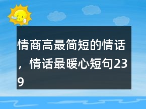 情商高最簡(jiǎn)短的情話，情話最暖心短句239條