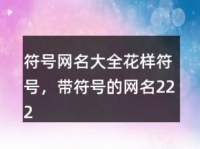 符號網(wǎng)名大全花樣符號，帶符號的網(wǎng)名222條