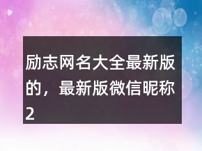 勵(lì)志網(wǎng)名大全最新版的，最新版微信昵稱246條