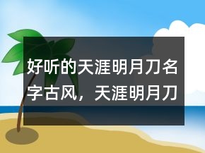好聽的天涯明月刀名字古風(fēng)，天涯明月刀古風(fēng)昵稱246條