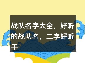 戰(zhàn)隊(duì)名字大全，好聽(tīng)的戰(zhàn)隊(duì)名，二字好聽(tīng)干凈的戰(zhàn)隊(duì)名236條