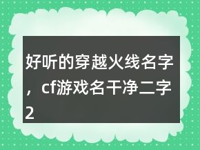 好聽(tīng)的穿越火線名字，cf游戲名干凈二字245條