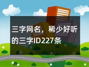 三字網(wǎng)名，稀少好聽的三字ID227條