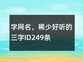 字網(wǎng)名，稀少好聽的三字ID249條