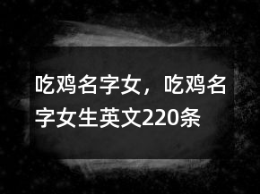 吃雞名字女，吃雞名字女生英文220條