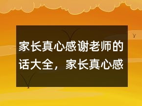 家長真心感謝老師的話大全，家長真心感謝老師的話228條