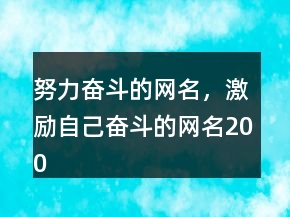 努力奮斗的網(wǎng)名，激勵(lì)自己奮斗的網(wǎng)名200條